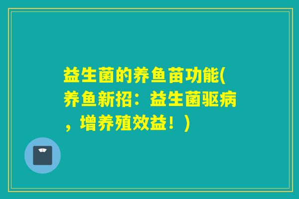益生菌的养鱼苗功能(养鱼新招：益生菌驱，增养殖效益！)