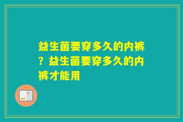 益生菌要穿多久的内裤？益生菌要穿多久的内裤才能用