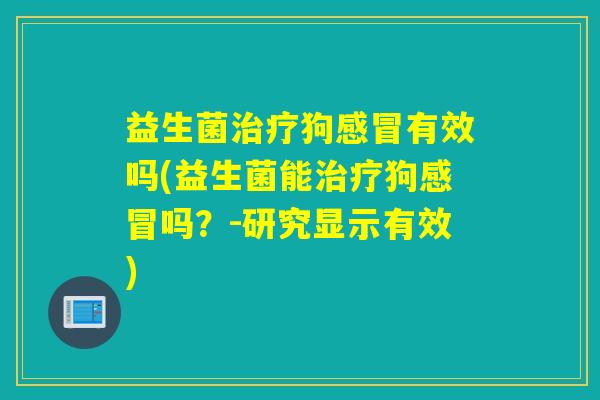 益生菌狗有效吗(益生菌能狗吗？-研究显示有效)