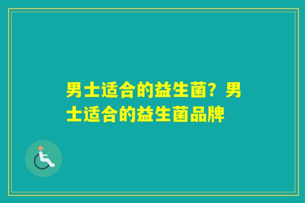 男士适合的益生菌？男士适合的益生菌品牌