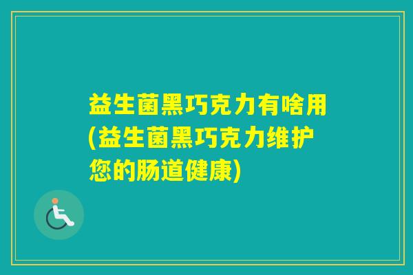 益生菌黑巧克力有啥用(益生菌黑巧克力维护您的肠道健康)