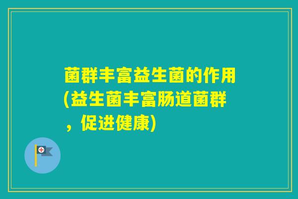 菌群丰富益生菌的作用(益生菌丰富肠道菌群，促进健康)