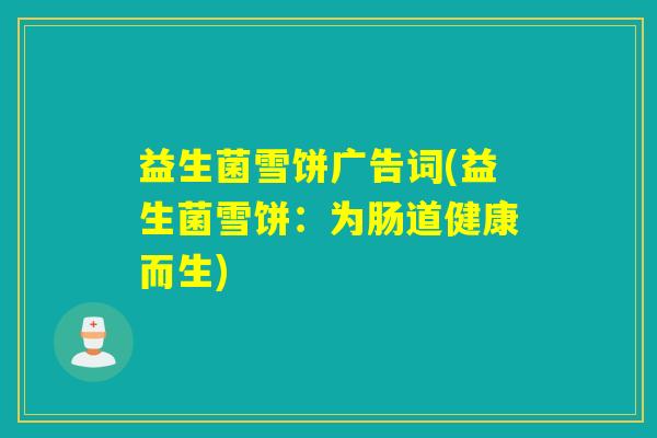益生菌雪饼广告词(益生菌雪饼：为肠道健康而生)