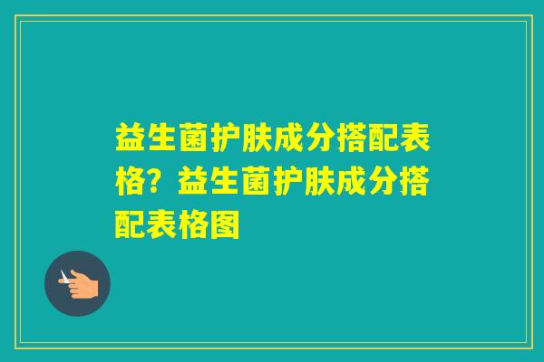 益生菌护肤成分搭配表格？益生菌护肤成分搭配表格图