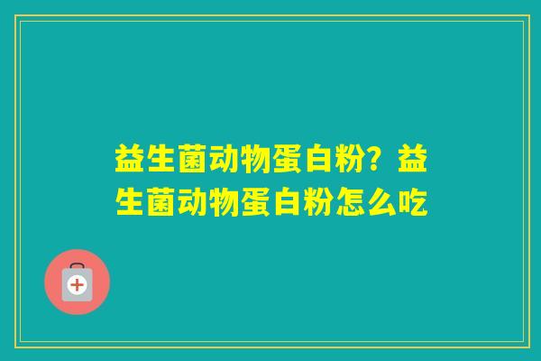 益生菌动物蛋白粉？益生菌动物蛋白粉怎么吃