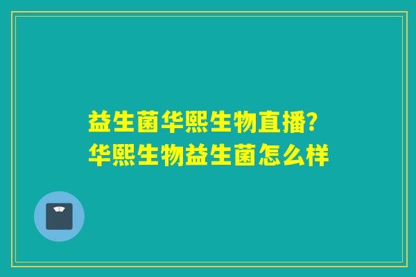 益生菌华熙生物直播？华熙生物益生菌怎么样