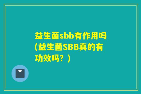 益生菌sbb有作用吗(益生菌SBB真的有功效吗？)
