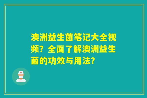 澳洲益生菌笔记大全视频?全面了解澳洲益生菌的功效与用法? 澳洲益生菌笔记大全视频?全面了解澳洲益生菌的功效与用法?
