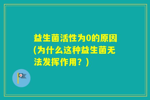 益生菌活性为0的原因(为什么这种益生菌无法发挥作用？)