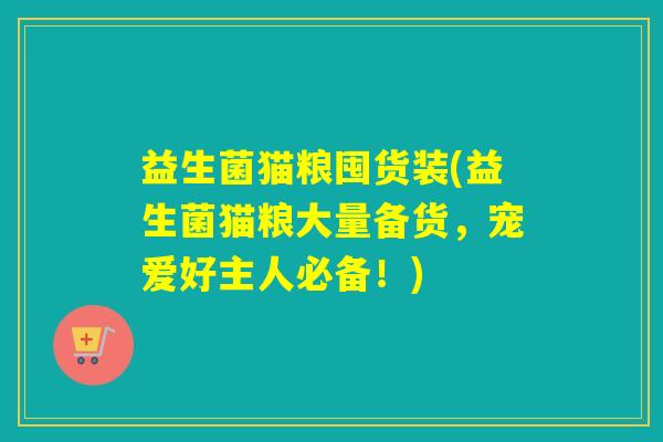 益生菌猫粮囤货装(益生菌猫粮大量备货,宠爱好主人必备!) 益生菌猫粮囤货装(益生菌猫粮大量备货,宠爱好主人必备!)