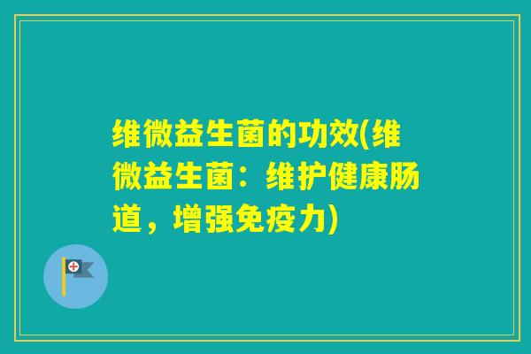 维微益生菌的功效(维微益生菌：维护健康肠道，增强力)