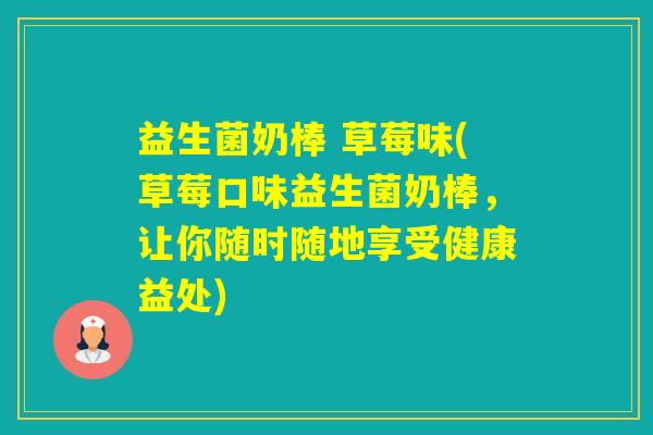 益生菌奶棒 草莓味(草莓口味益生菌奶棒，让你随时随地享受健康益处)