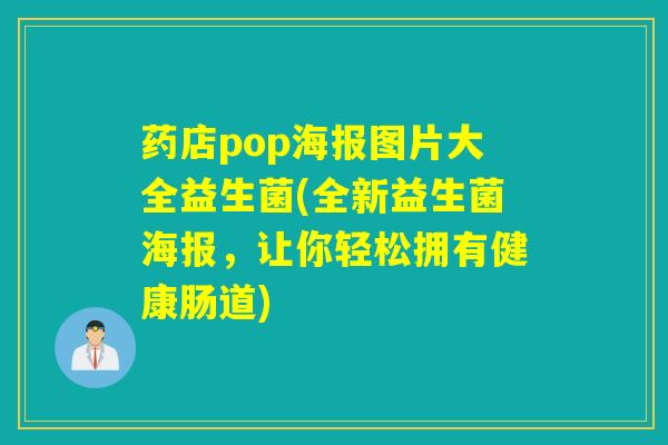 药店pop海报图片大全益生菌(全新益生菌海报,让你轻松拥有健康肠道) 药店pop海报图片大全益生菌(全新益生菌海报,让你轻松拥有健康肠道)