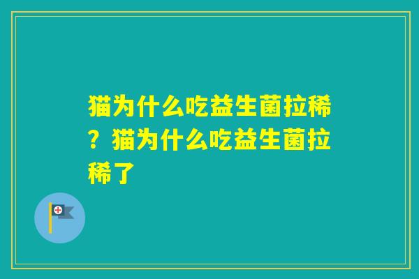 猫为什么吃益生菌拉稀?猫为什么吃益生菌拉稀了 猫为什么吃益生菌拉稀?猫为什么吃益生菌拉稀了