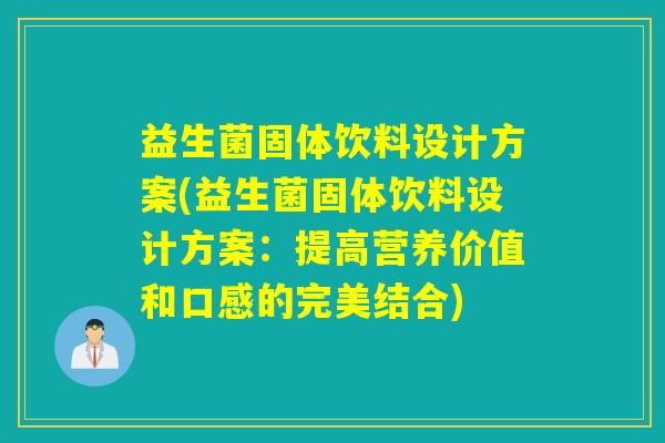 益生菌固体饮料设计方案(益生菌固体饮料设计方案：提高营养价值和口感的完美结合)