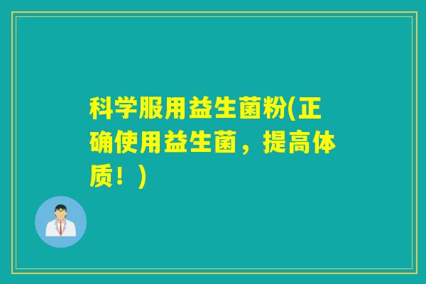科学服用益生菌粉(正确使用益生菌，提高体质！)