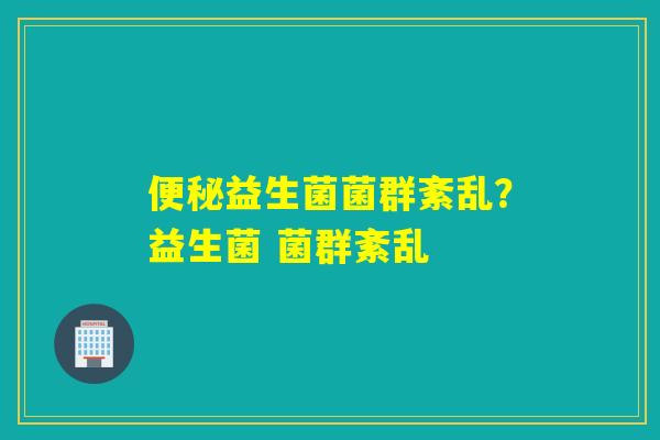 益生菌菌群紊乱？益生菌 菌群紊乱