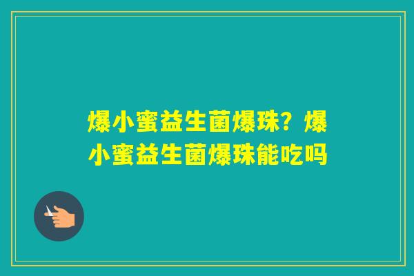 爆小蜜益生菌爆珠？爆小蜜益生菌爆珠能吃吗