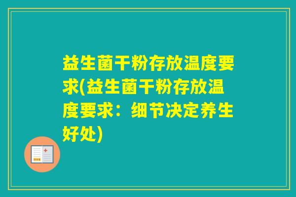 益生菌干粉存放温度要求(益生菌干粉存放温度要求：细节决定养生好处)