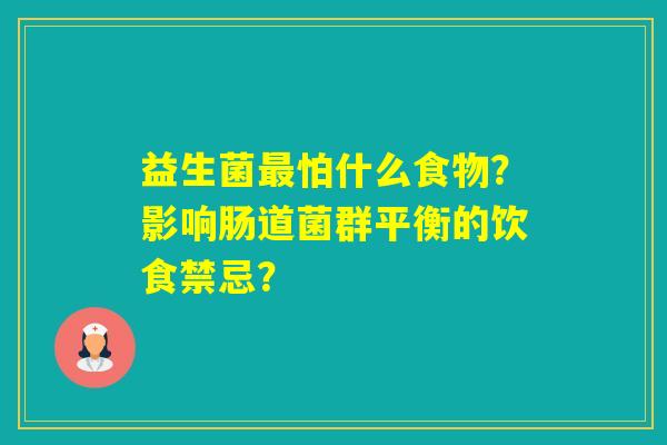 益生菌怕什么食物？影响肠道菌群平衡的饮食禁忌？