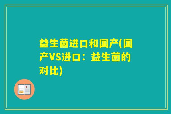 益生菌进口和国产(国产VS进口:益生菌的对比) 益生菌进口和国产(国产VS进口:益生菌的对比)