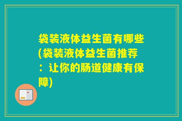 袋装液体益生菌有哪些(袋装液体益生菌推荐：让你的肠道健康有保障)