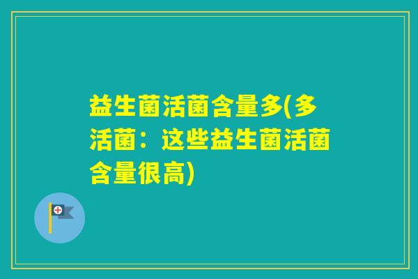 益生菌活菌含量多(多活菌：这些益生菌活菌含量很高)