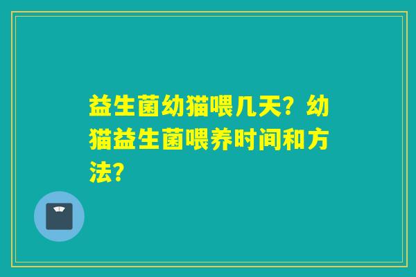 益生菌幼猫喂几天？幼猫益生菌喂养时间和方法？