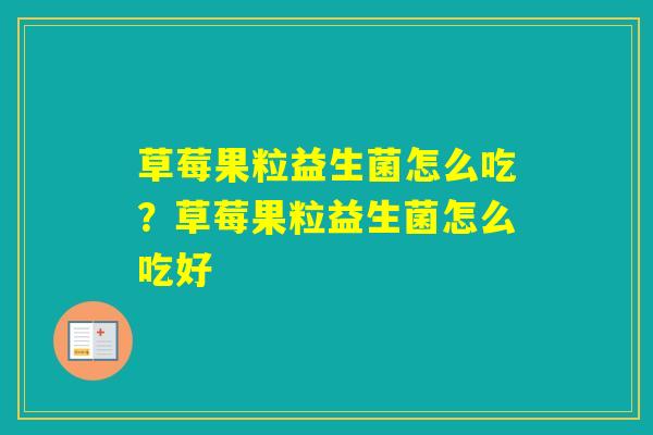 草莓果粒益生菌怎么吃?草莓果粒益生菌怎么吃好 草莓果粒益生菌怎么吃?草莓果粒益生菌怎么吃好