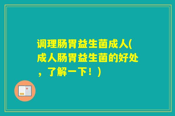 调理肠胃益生菌成人(成人肠胃益生菌的好处,了解一下!) 调理肠胃益生菌成人(成人肠胃益生菌的好处,了解一下!)