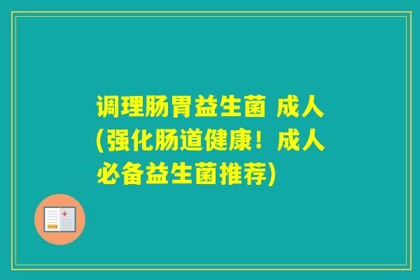 调理肠胃益生菌 成人(强化肠道健康！成人必备益生菌推荐)