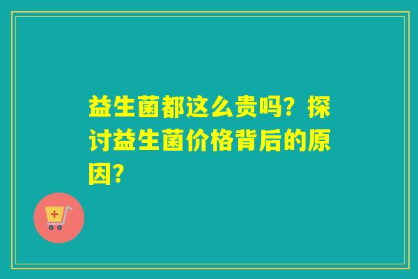 益生菌都这么贵吗？探讨益生菌价格背后的原因？