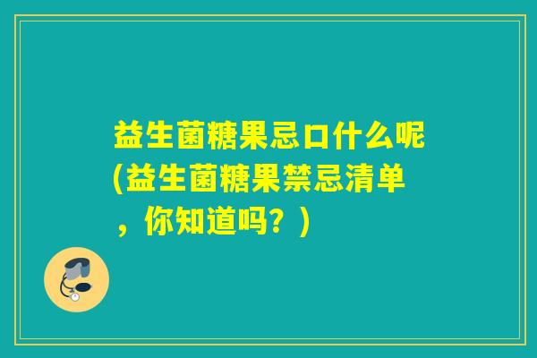 益生菌糖果忌口什么呢(益生菌糖果禁忌清单，你知道吗？)