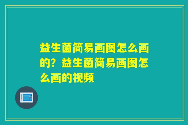 益生菌简易画图怎么画的？益生菌简易画图怎么画的视频