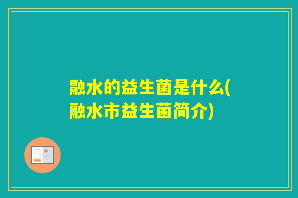 融水的益生菌是什么(融水市益生菌简介)