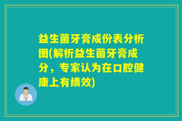益生菌牙膏成份表分析图(解析益生菌牙膏成分,专家认为在口腔健康上有绩效) 益生菌牙膏成份表分析图(解析益生菌牙膏成分,专家认为在口腔健康上有绩效)