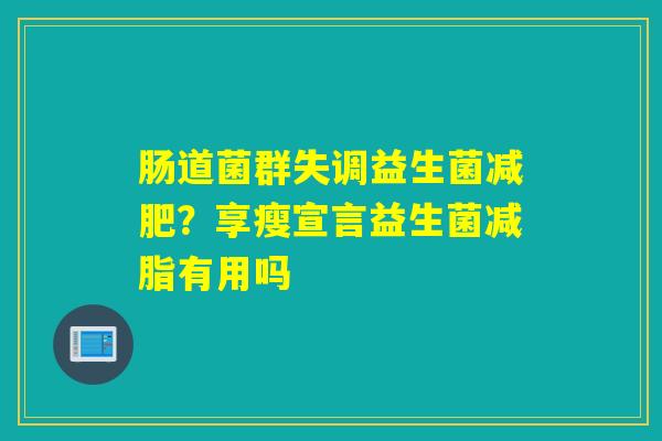 肠道菌群失调益生菌？享瘦宣言益生菌减脂有用吗