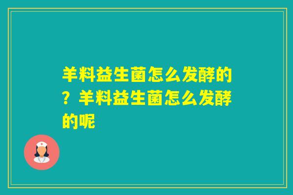 羊料益生菌怎么发酵的？羊料益生菌怎么发酵的呢