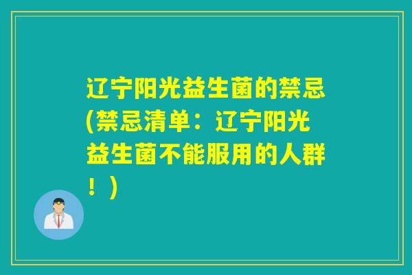 辽宁阳光益生菌的禁忌(禁忌清单：辽宁阳光益生菌不能服用的人群！)