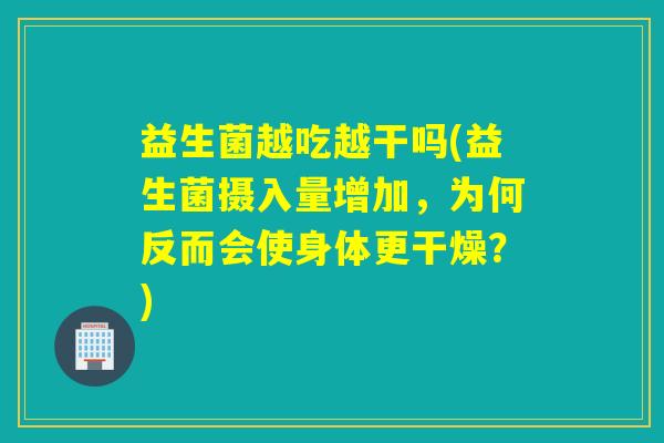 益生菌越吃越干吗(益生菌摄入量增加,为何反而会使身体更干燥?) 益生菌越吃越干吗(益生菌摄入量增加,为何反而会使身体更干燥?)