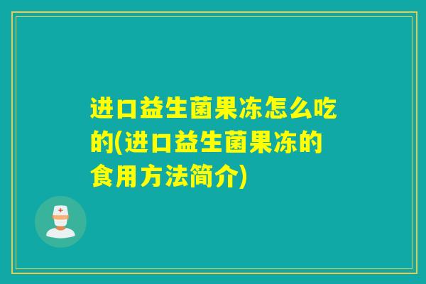 进口益生菌果冻怎么吃的(进口益生菌果冻的食用方法简介)