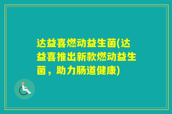 达益喜燃动益生菌(达益喜推出新款燃动益生菌，助力肠道健康)