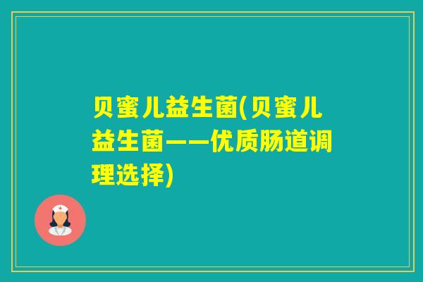 贝蜜儿益生菌(贝蜜儿益生菌——优质肠道调理选择)