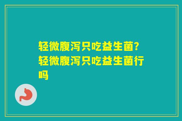 轻微只吃益生菌?轻微只吃益生菌行吗 轻微只吃益生菌?轻微只吃益生菌行吗