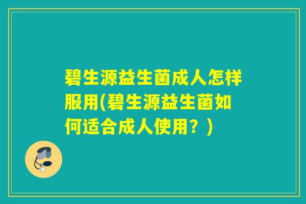 碧生源益生菌成人怎样服用(碧生源益生菌如何适合成人使用？)