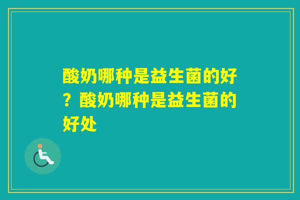 酸奶哪种是益生菌的好？酸奶哪种是益生菌的好处