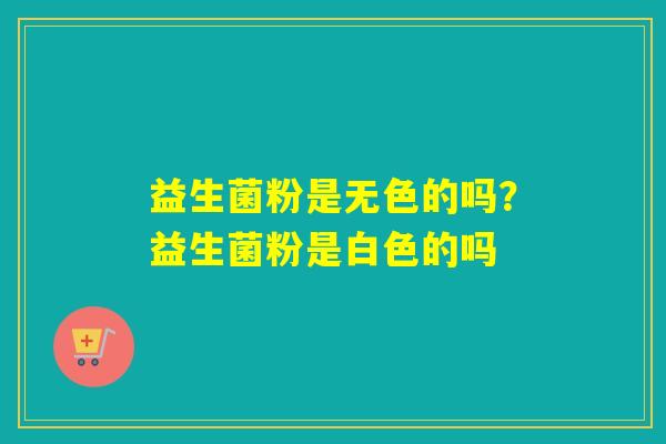 益生菌粉是无色的吗？益生菌粉是白色的吗