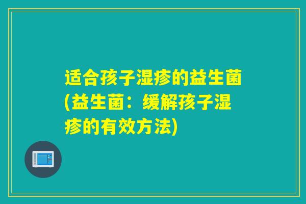 适合孩子的益生菌(益生菌：缓解孩子的有效方法)