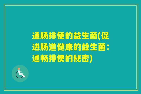 通肠排便的益生菌(促进肠道健康的益生菌：通畅排便的秘密)