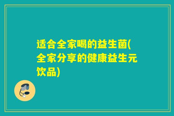 适合全家喝的益生菌(全家分享的健康益生元饮品)